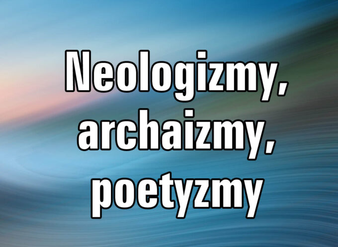 Neologizmy, archaizmy, poetyzmy