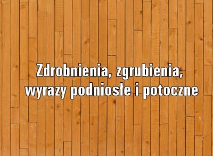 Zdrobnienia, zgrubienia, wyrazy podniosłe i potoczne