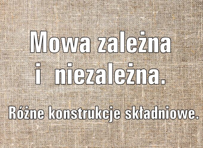 Mowa zależna i niezależna. Różne konstrukcje składniowe.