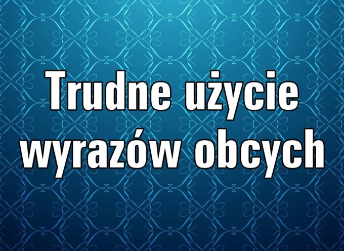 Trudne użycie wyrazów obcych